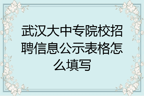 武汉大中专院校招聘信息公示表格怎么填写