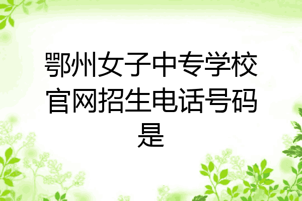 鄂州女子中专学校官网招生电话号码是