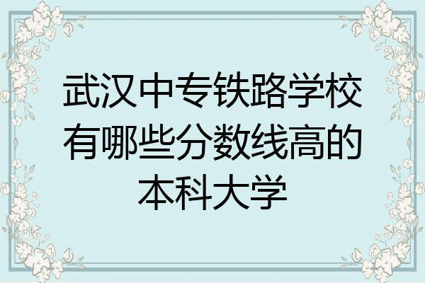 武汉中专铁路学校有哪些分数线高的本科大学