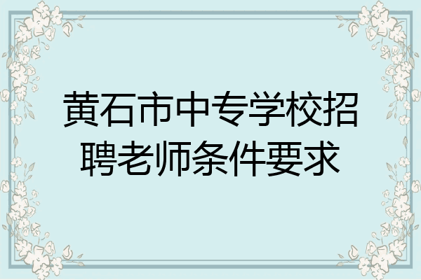 黄石市中专学校招聘老师条件要求
