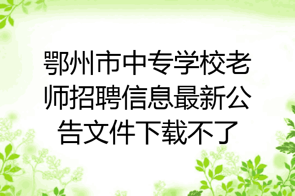 鄂州市中专学校老师招聘信息最新公告文件下载不了