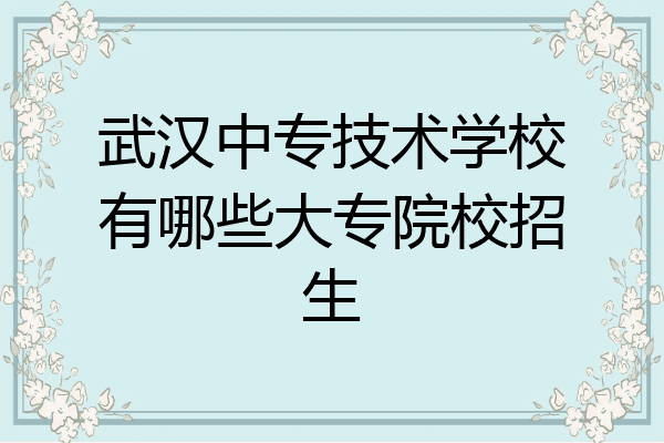 武汉中专技术学校有哪些大专院校招生