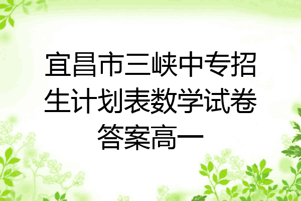 宜昌市三峡中专招生计划表数学试卷答案高一