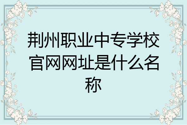 荆州职业中专学校官网网址是什么名称