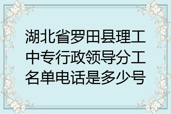 湖北省罗田县理工中专行政领导分工名单电话是多少号
