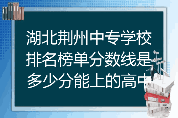 湖北荆州中专学校排名榜单分数线是多少分能上的高中