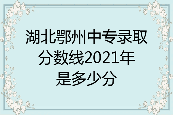 湖北鄂州中专录取分数线2021年是多少分