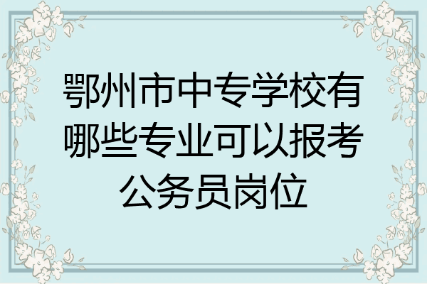 鄂州市中专学校有哪些专业可以报考公务员岗位
