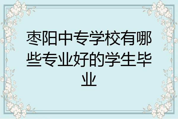 枣阳中专学校有哪些专业好的学生毕业