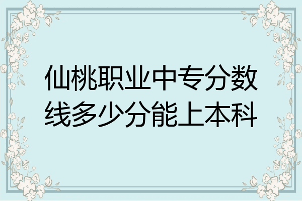 仙桃职业中专分数线多少分能上本科