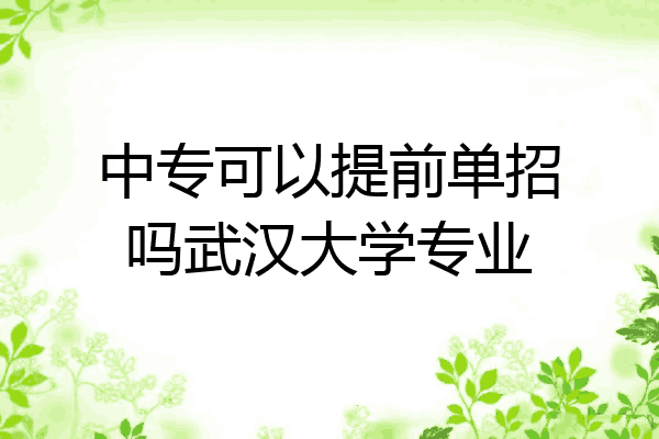 中专可以提前单招吗武汉大学专业