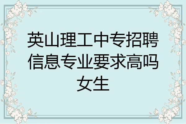 英山理工中专招聘信息专业要求高吗女生