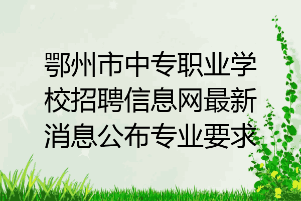 鄂州市中专职业学校招聘信息网最新消息公布专业要求