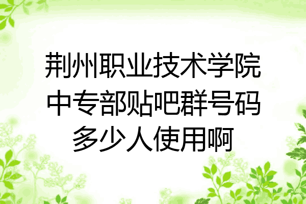 荆州职业技术学院中专部贴吧群号码多少人使用啊