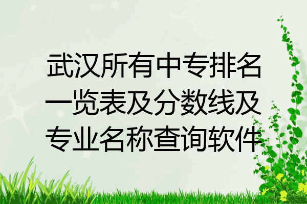 武汉所有中专排名一览表及分数线及专业名称查询软件