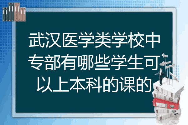 武汉医学类学校中专部有哪些学生可以上本科的课的