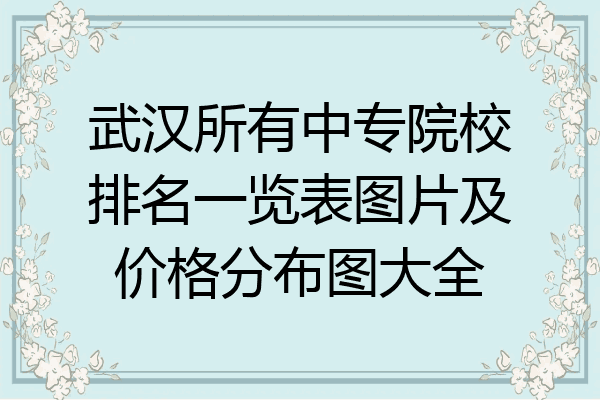 武汉所有中专院校排名一览表图片及价格分布图大全