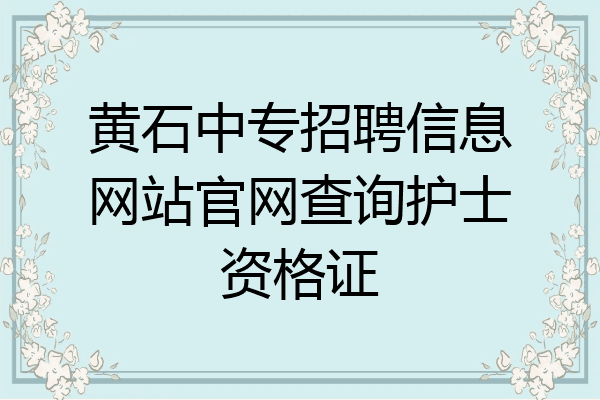黄石中专招聘信息网站官网查询护士资格证