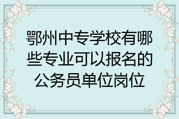 鄂州中专学校有哪些专业可以报名的公务员单位岗位