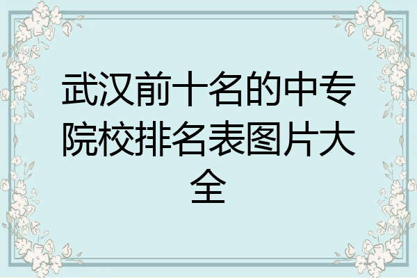武汉前十名的中专院校排名表图片大全