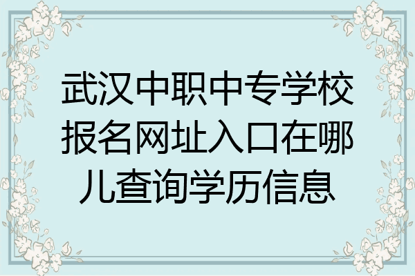 武汉中职中专学校报名网址入口在哪儿查询学历信息
