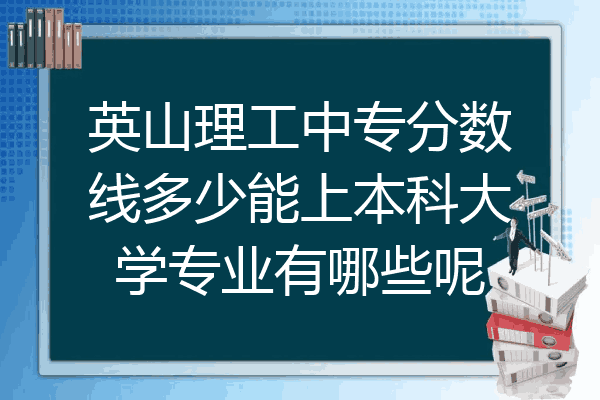 英山理工中专分数线多少能上本科大学专业有哪些呢