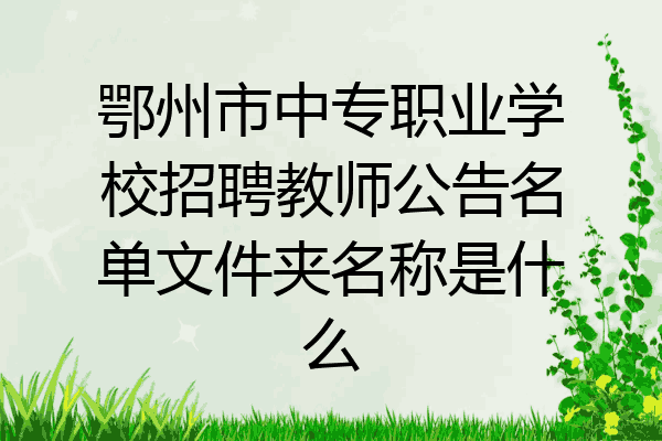 鄂州市中专职业学校招聘教师公告名单文件夹名称是什么