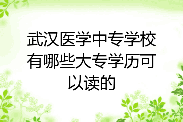 武汉医学中专学校有哪些大专学历可以读的