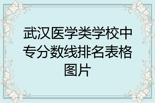 武汉医学类学校中专分数线排名表格图片