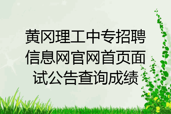 黄冈理工中专招聘信息网官网首页面试公告查询成绩