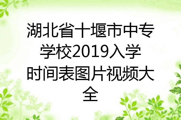 湖北省十堰市中专学校2019入学时间表图片视频大全
