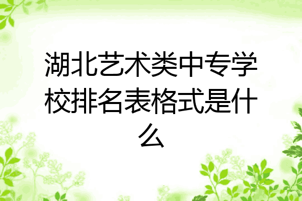湖北艺术类中专学校排名表格式是什么
