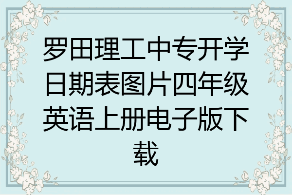 罗田理工中专开学日期表图片四年级英语上册电子版下载