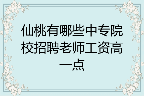 仙桃有哪些中专院校招聘老师工资高一点
