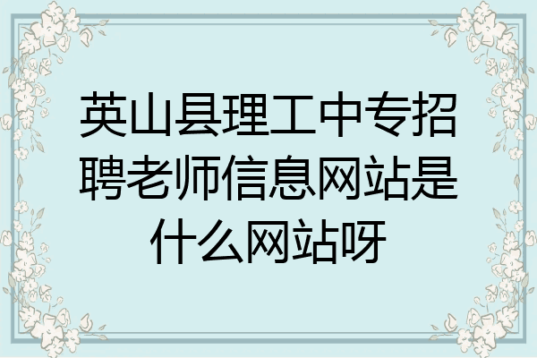 英山县理工中专招聘老师信息网站是什么网站呀