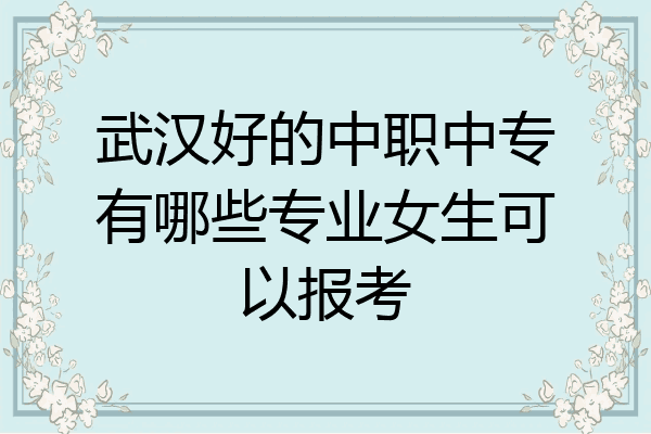 武汉好的中职中专有哪些专业女生可以报考