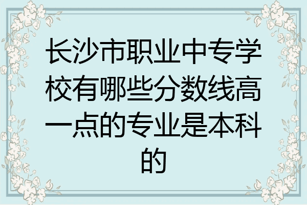 长沙市职业中专学校有哪些分数线高一点的专业是本科的