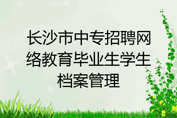 长沙市中专招聘网络教育毕业生学生档案管理