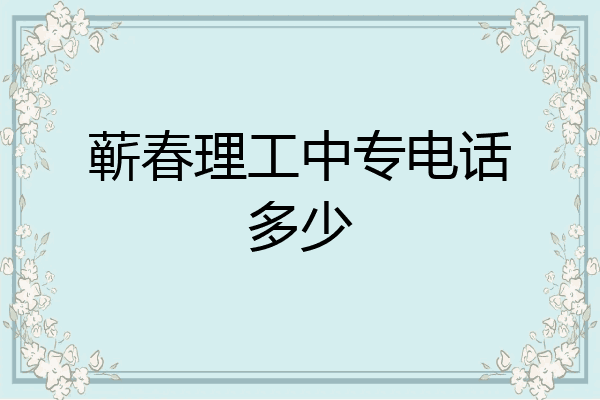 蕲春理工中专电话多少