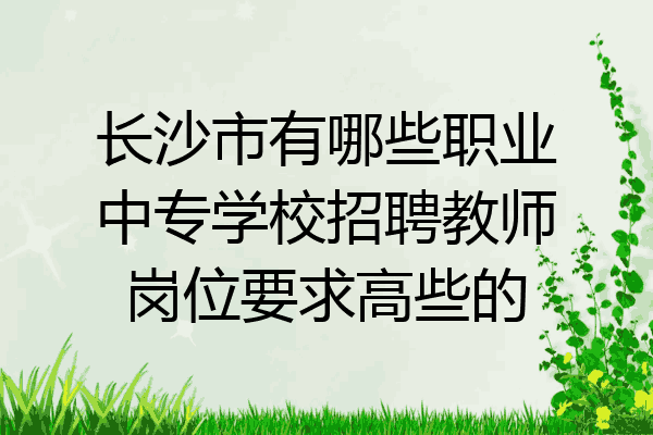 长沙市有哪些职业中专学校招聘教师岗位要求高些的