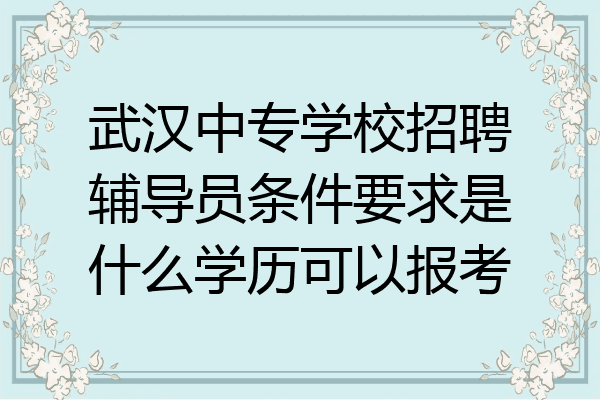 武汉中专学校招聘辅导员条件要求是什么学历可以报考