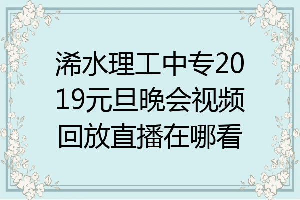 浠水理工中专2019元旦晚会视频回放直播在哪看