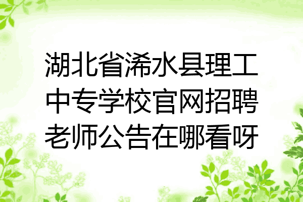 湖北省浠水县理工中专学校官网招聘老师公告在哪看呀