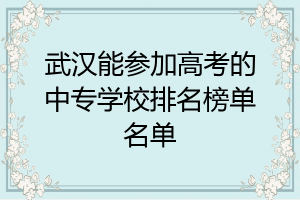 武汉能参加高考的中专学校排名榜单名单