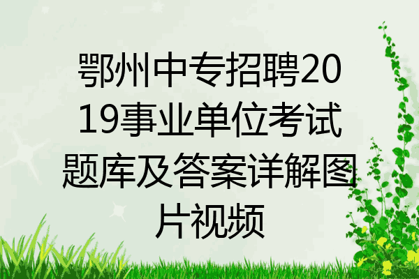 鄂州中专招聘2019事业单位考试题库及答案详解图片视频