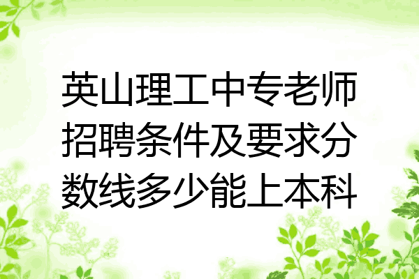英山理工中专老师招聘条件及要求分数线多少能上本科