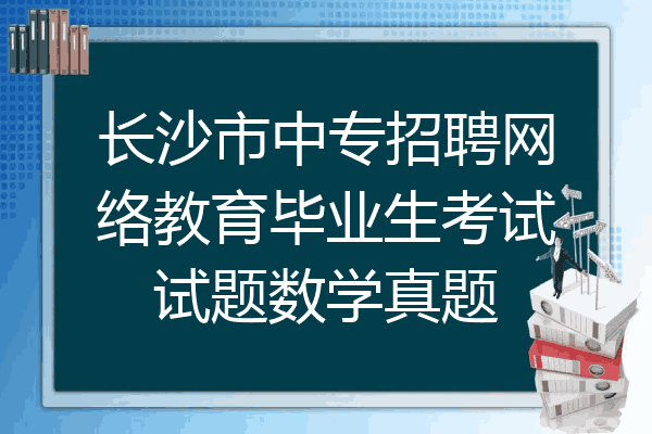 长沙市中专招聘网络教育毕业生考试试题数学真题