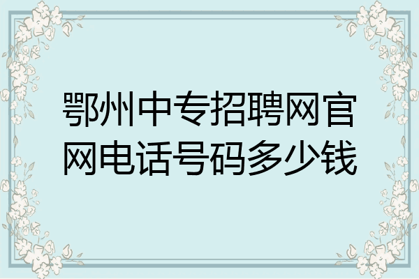 鄂州中专招聘网官网电话号码多少钱