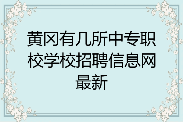 黄冈有几所中专职校学校招聘信息网最新