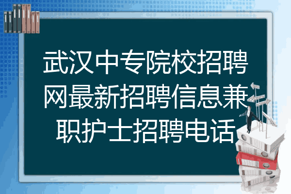 武汉中专院校招聘网最新招聘信息兼职护士招聘电话